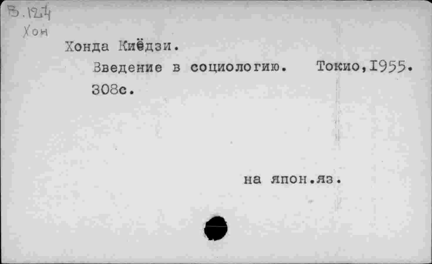 ﻿/он
Хонда Киёдзи.
Введение в социологию. Токио,1955 308с.
на япон.яз.